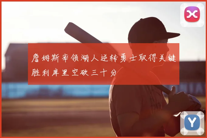 詹姆斯率领湖人逆转勇士取得关键胜利库里空砍三十分