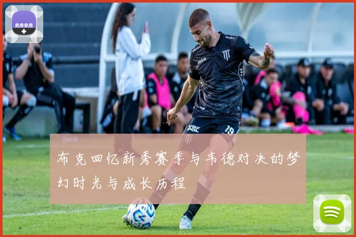 布克回忆新秀赛季与韦德对决的梦幻时光与成长历程