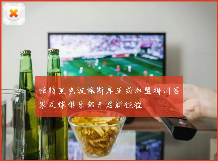 帕特里克波佩斯库正式加盟梅州客家足球俱乐部开启新征程