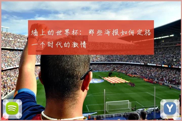 墙上的世界杯：那些海报如何定格一个时代的激情