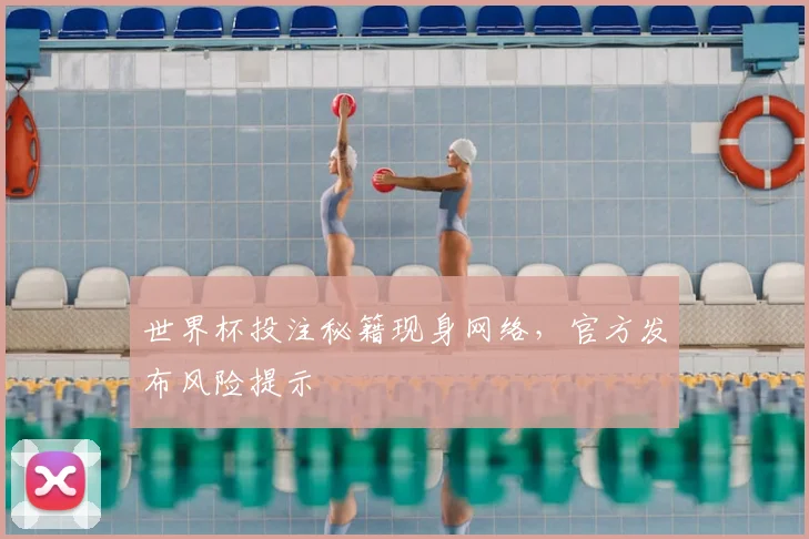 世界杯投注秘籍现身网络，官方发布风险提示
