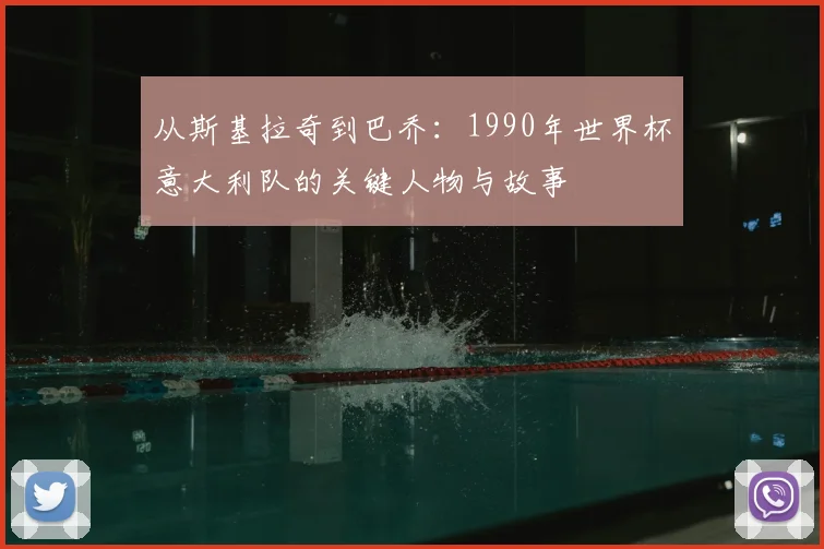 从斯基拉奇到巴乔：1990年世界杯意大利队的关键人物与故事