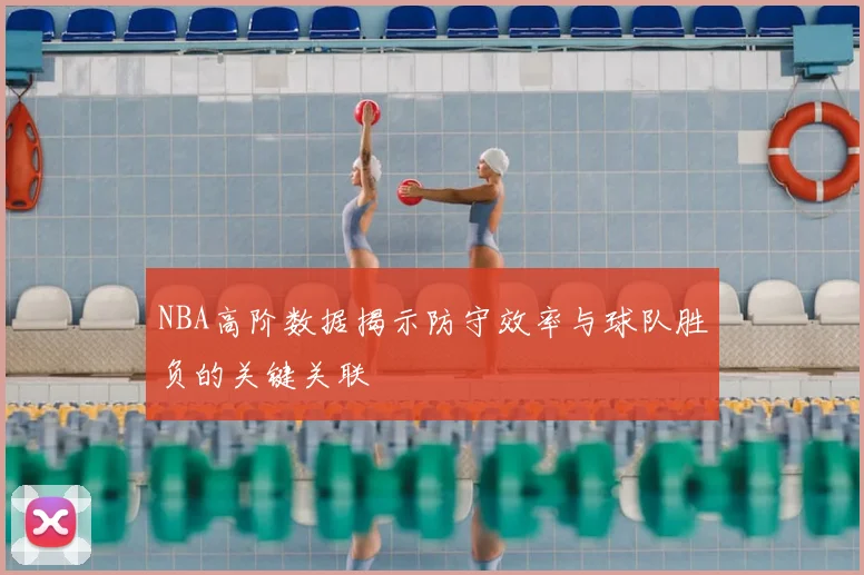 NBA高阶数据揭示防守效率与球队胜负的关键关联