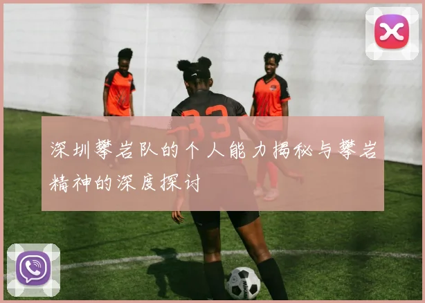 深圳攀岩队的个人能力揭秘与攀岩精神的深度探讨