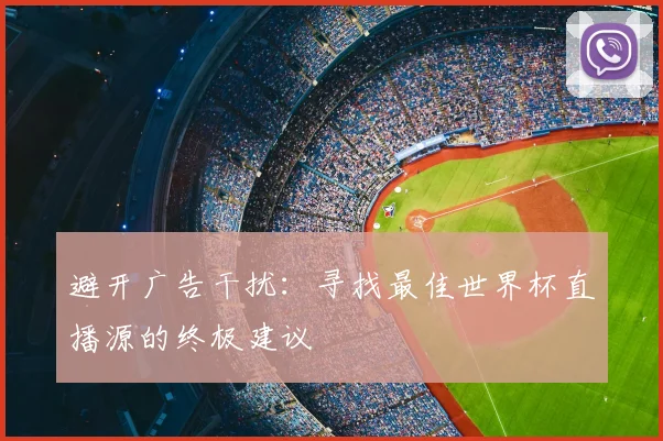 避开广告干扰：寻找最佳世界杯直播源的终极建议