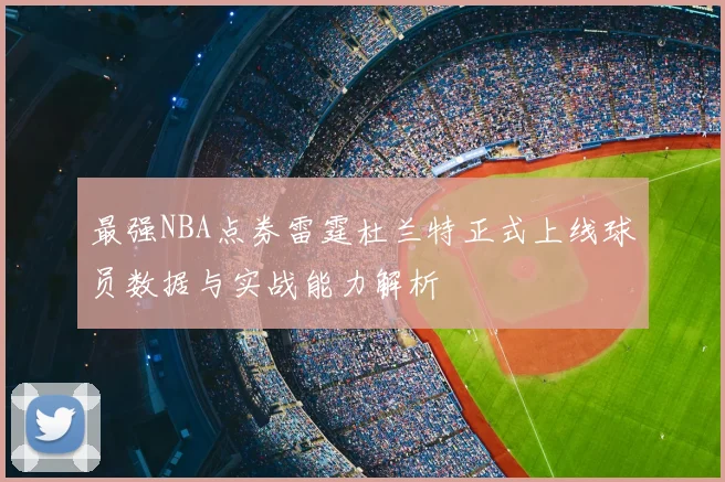 最强NBA点券雷霆杜兰特正式上线球员数据与实战能力解析