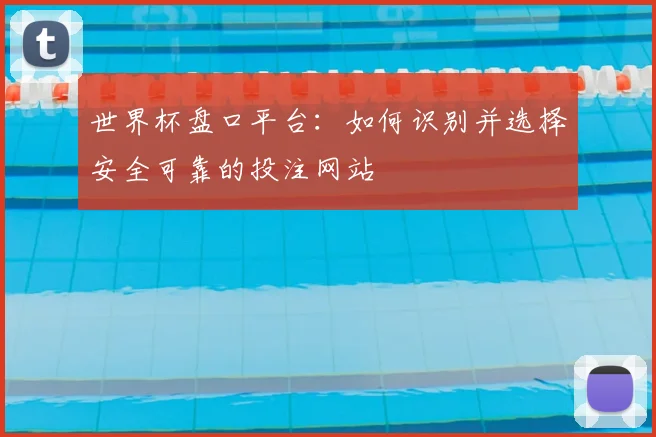 世界杯盘口平台：如何识别并选择安全可靠的投注网站