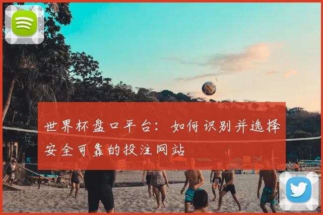 世界杯盘口平台:如何识别并选择安全可靠的投注网站