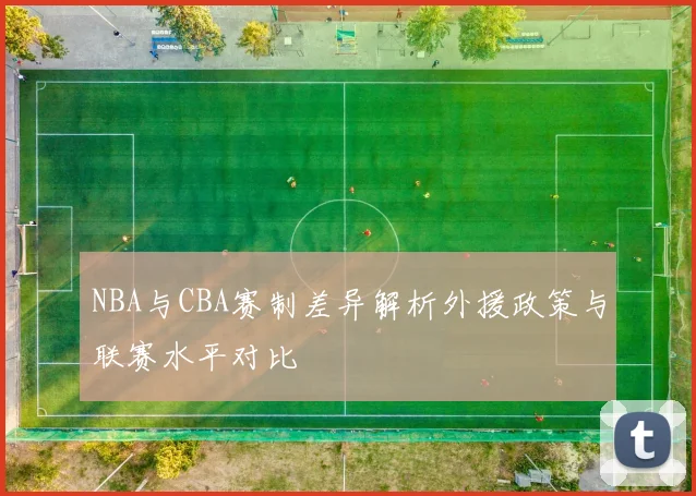 NBA与CBA赛制差异解析外援政策与联赛水平对比