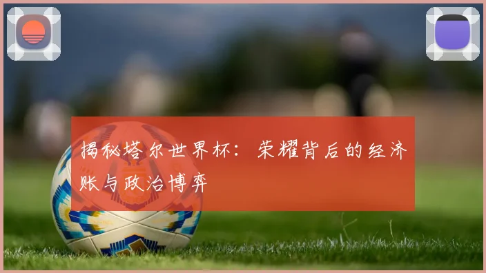 揭秘塔尔世界杯：荣耀背后的经济账与政治博弈