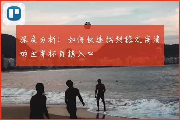 深度分析：如何快速找到稳定高清的世界杯直播入口