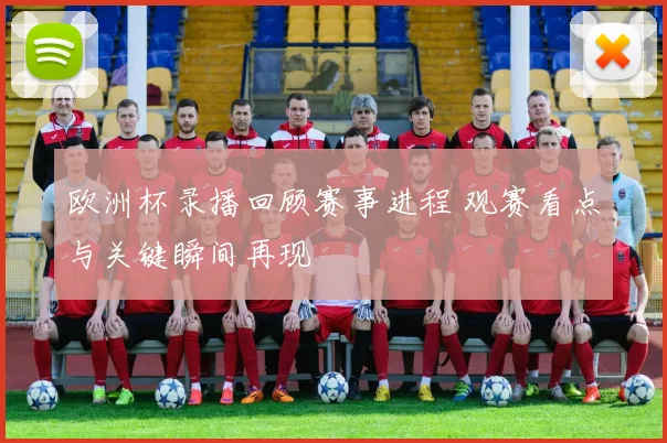 欧洲杯录播回顾赛事进程 观赛看点与关键瞬间再现