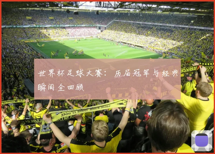 世界杯足球大赛:历届冠军与经典瞬间全回顾