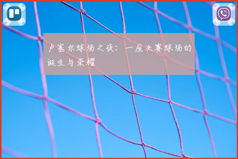 卢塞尔球场之夜：一座决赛球场的诞生与荣耀