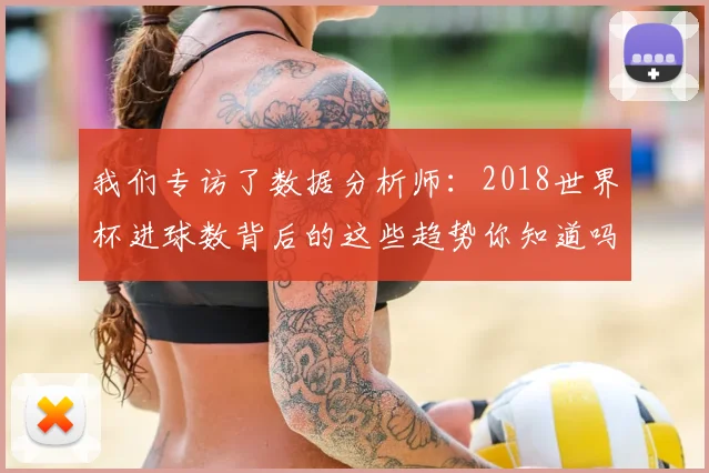 我们专访了数据分析师:2018世界杯进球数背后的这些趋势你知道吗?