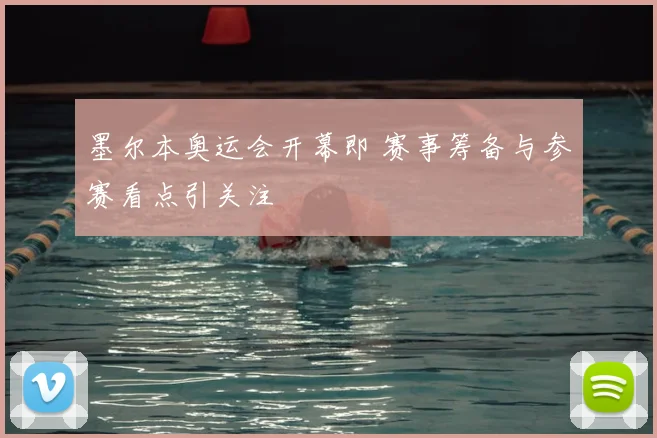 墨尔本奥运会开幕即 赛事筹备与参赛看点引关注