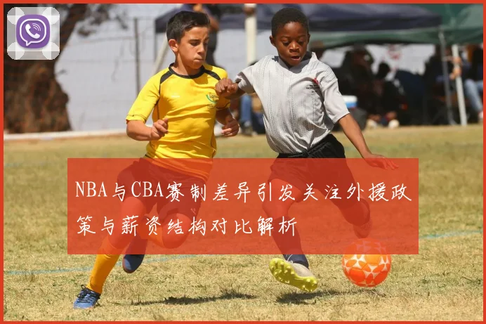 NBA与CBA赛制差异引发关注外援政策与薪资结构对比解析
