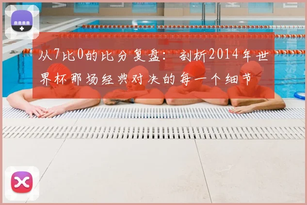 从7比0的比分复盘：剖析2014年世界杯那场经典对决的每一个细节