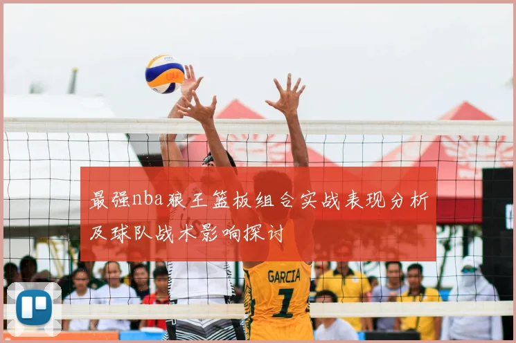 最强nba狼王篮板组合实战表现分析及球队战术影响探讨