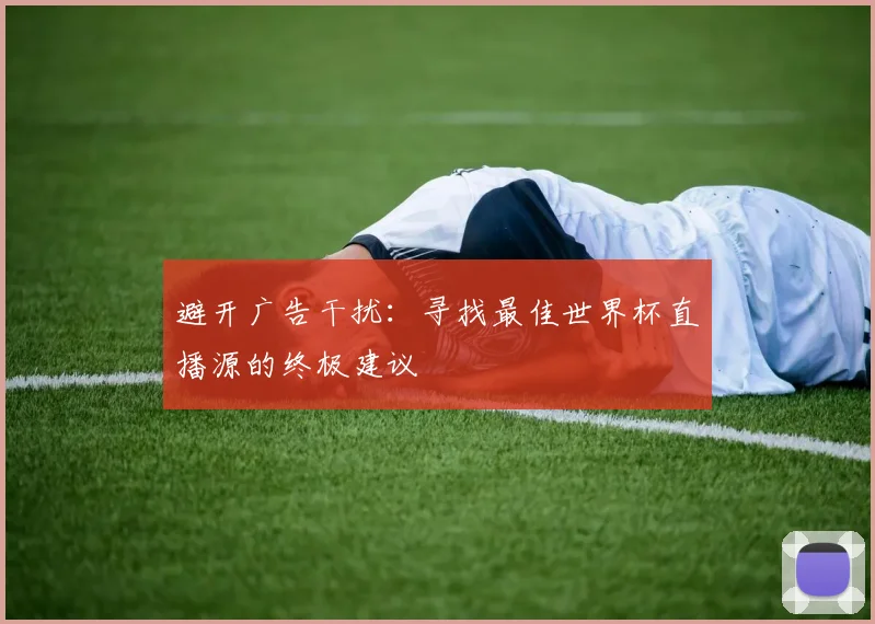 避开广告干扰:寻找最佳世界杯直播源的终极建议