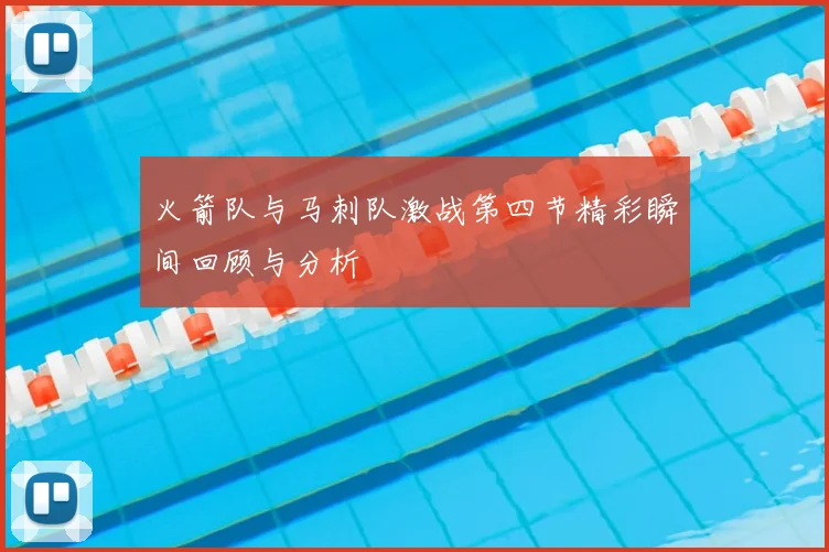 火箭队与马刺队激战第四节精彩瞬间回顾与分析