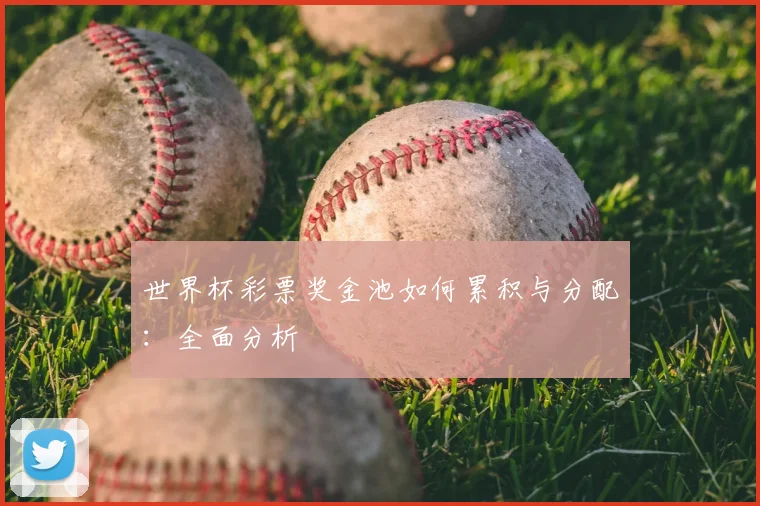 世界杯彩票奖金池如何累积与分配:全面分析