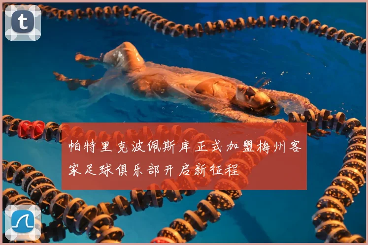 帕特里克波佩斯库正式加盟梅州客家足球俱乐部开启新征程