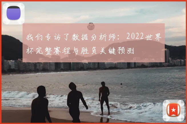 我们专访了数据分析师：2022世界杯完整赛程与胜负关键预测