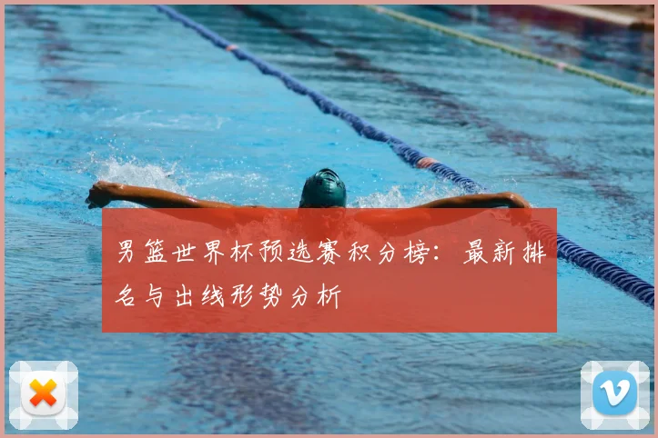 男篮世界杯预选赛积分榜：最新排名与出线形势分析