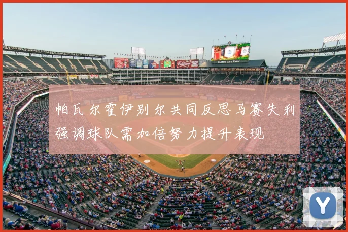帕瓦尔霍伊别尔共同反思马赛失利强调球队需加倍努力提升表现