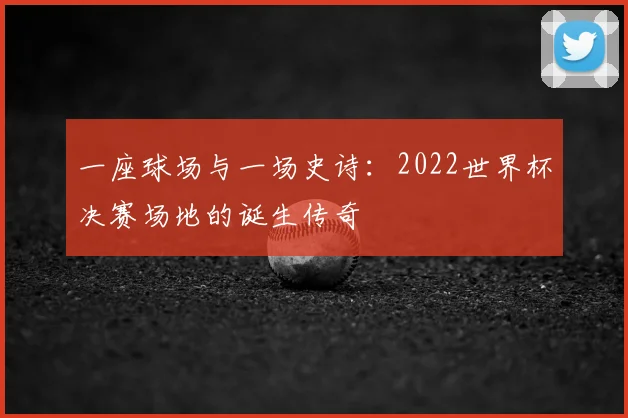 一座球场与一场史诗：2022世界杯决赛场地的诞生传奇