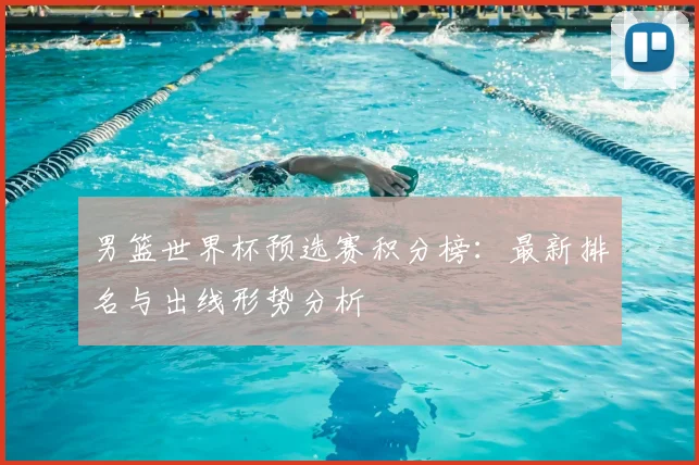 男篮世界杯预选赛积分榜:最新排名与出线形势分析